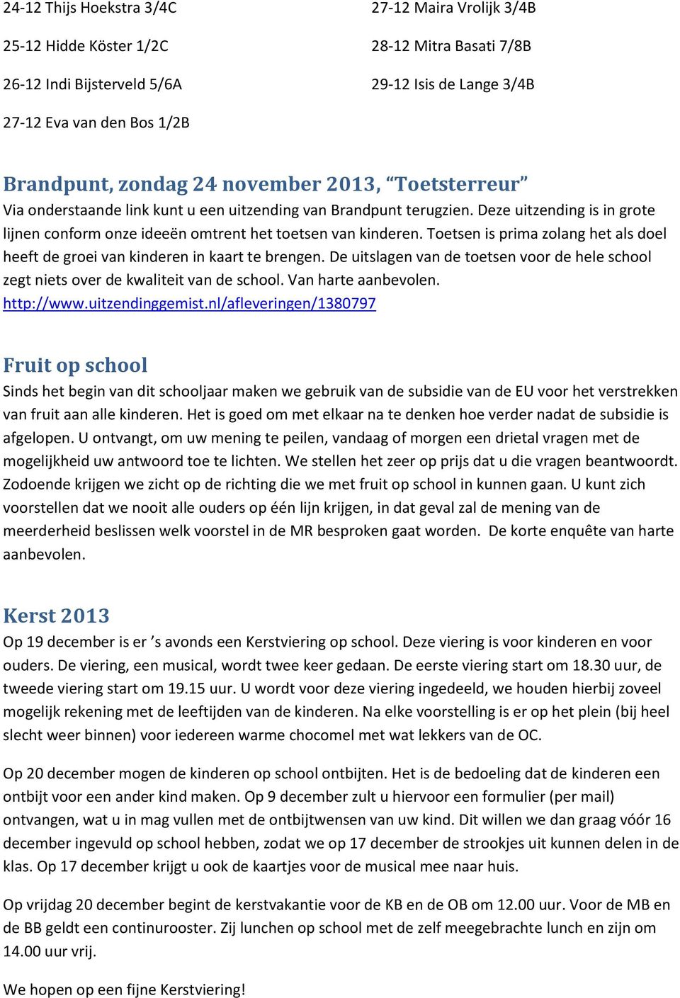 Toetsen is prima zolang het als doel heeft de groei van kinderen in kaart te brengen. De uitslagen van de toetsen voor de hele school zegt niets over de kwaliteit van de school. Van harte aanbevolen.