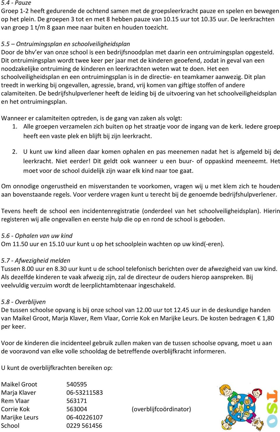 5 Ontruimingsplan en schoolveiligheidsplan Door de bhv er van onze school is een bedrijfsnoodplan met daarin een ontruimingsplan opgesteld.