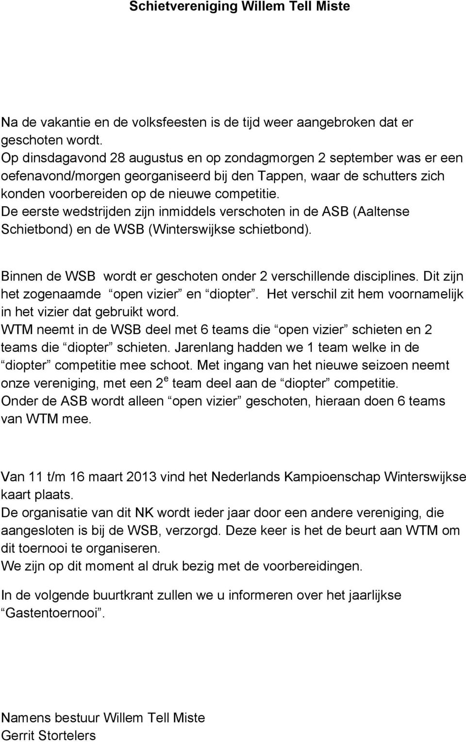 De eerste wedstrijden zijn inmiddels verschoten in de ASB (Aaltense Schietbond) en de WSB (Winterswijkse schietbond). Binnen de WSB wordt er geschoten onder 2 verschillende disciplines.