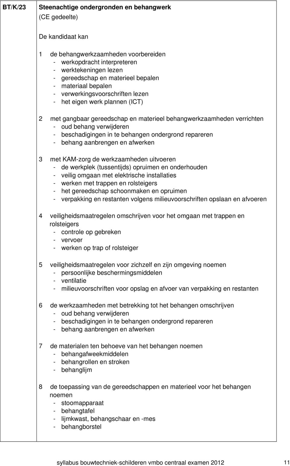 beschadigingen in te behangen ondergrond repareren - behang aanbrengen en afwerken 3 met KAM-zorg de werkzaamheden uitvoeren - de werkplek (tussentijds) opruimen en onderhouden - veilig omgaan met