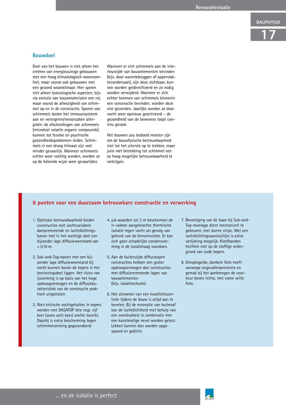 Sporen van schimmels tasten het immuunsysteem aan en verergeren/veroorzaken allergieën; de afscheidingen van schimmels (microbial volatile organic compounds) kunnen tot fysieke en psychische