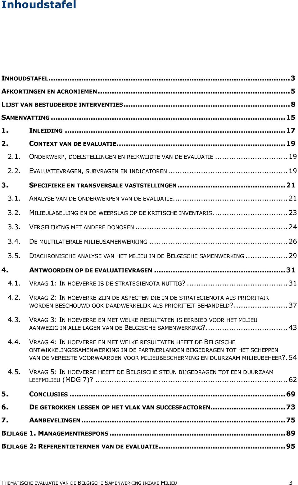 .. 23 3.3. VERGELIJKING MET ANDERE DONOREN... 24 3.4. DE MULTILATERALE MILIEUSAMENWERKING... 26 3.5. DIACHRONISCHE ANALYSE VAN HET MILIEU IN DE BELGISCHE SAMENWERKING... 29 4.