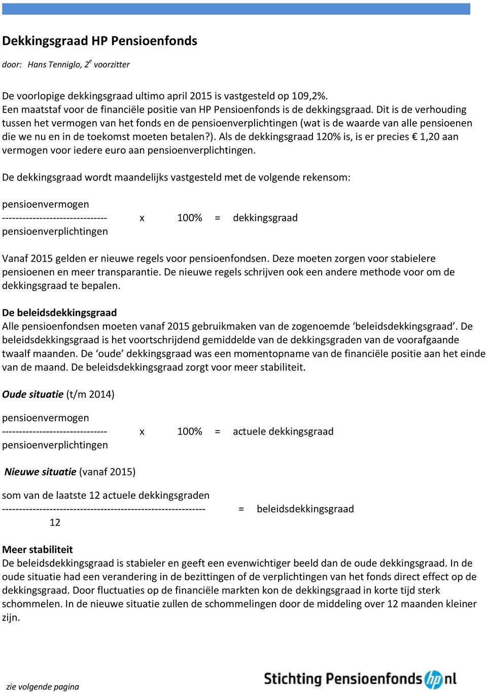 Dit is de verhouding tussen het vermogen van het fonds en de pensioenverplichtingen (wat is de waarde van alle pensioenen die we nu en in de toekomst moeten betalen?).