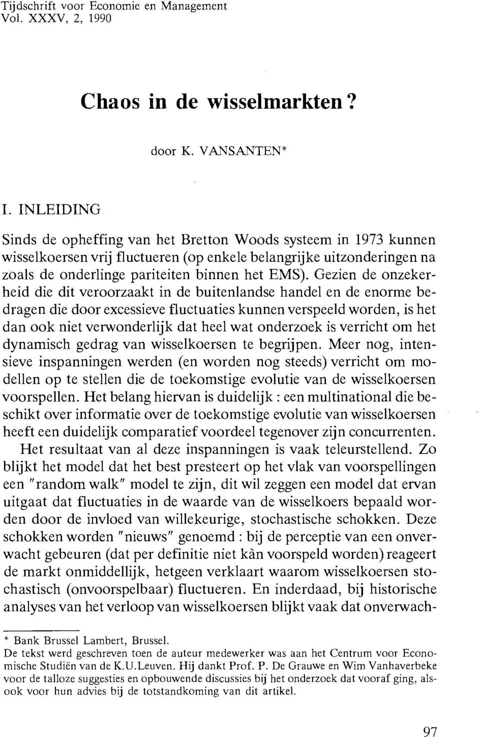 Gezien de onzekerheid die dit veroorzaakt in de buitenlandse handel en de enorme bedragen die door excessieve fluctuaties kunnen verspeeld worden, is het dan ook niet venvonderlijk dat heel wat