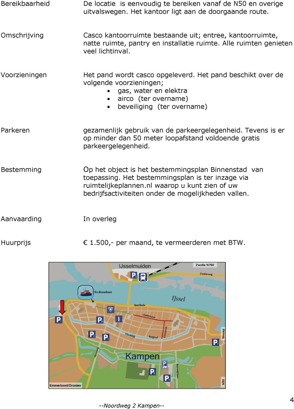 Het pand beschikt over de volgende voorzieningen; gas, water en elektra airco (ter overname) beveiliging (ter overname) Parkeren gezamenlijk gebruik van de parkeergelegenheid.