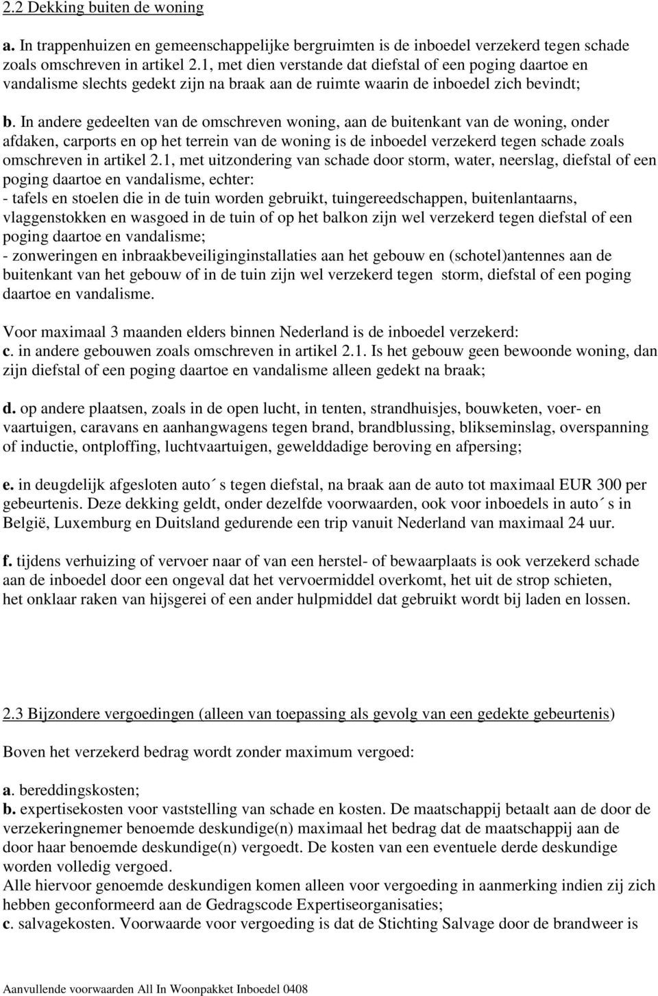 In andere gedeelten van de omschreven woning, aan de buitenkant van de woning, onder afdaken, carports en op het terrein van de woning is de inboedel verzekerd tegen schade zoals omschreven in