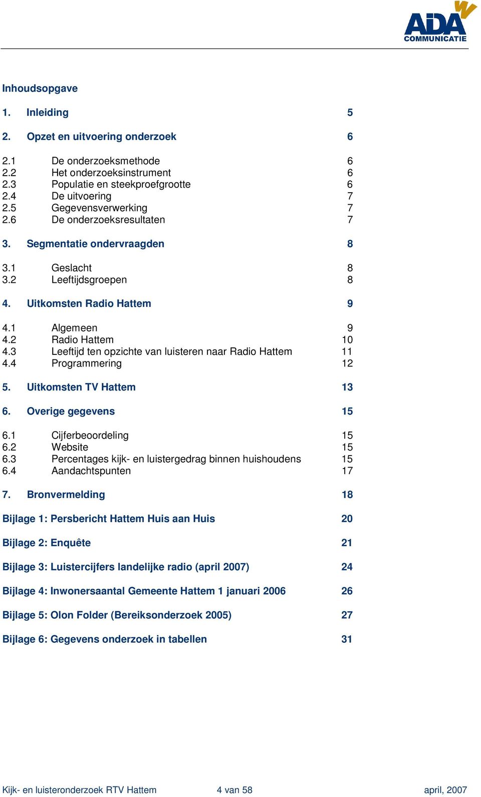 3 Leeftijd ten opzichte van luisteren naar Radio Hattem 11 4.4 Programmering 12 5. Uitkomsten TV Hattem 13 6. Overige gegevens 15 6.1 Cijferbeoordeling 15 6.2 Website 15 6.