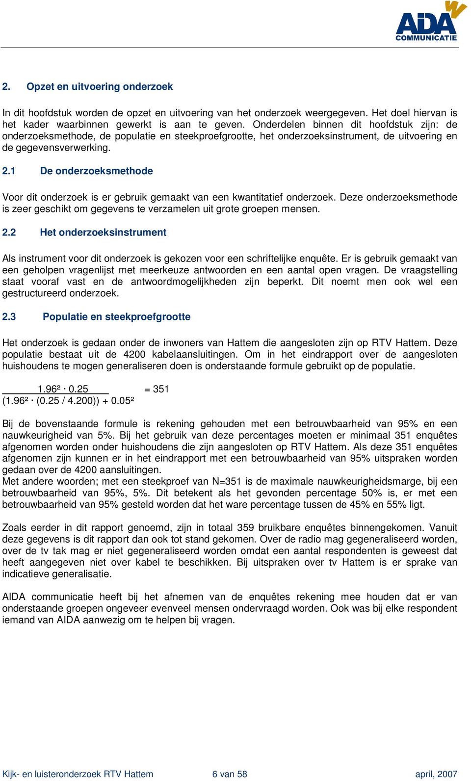 1 De onderzoeksmethode Voor dit onderzoek is er gebruik gemaakt van een kwantitatief onderzoek. Deze onderzoeksmethode is zeer geschikt om gegevens te verzamelen uit grote groepen mensen. 2.