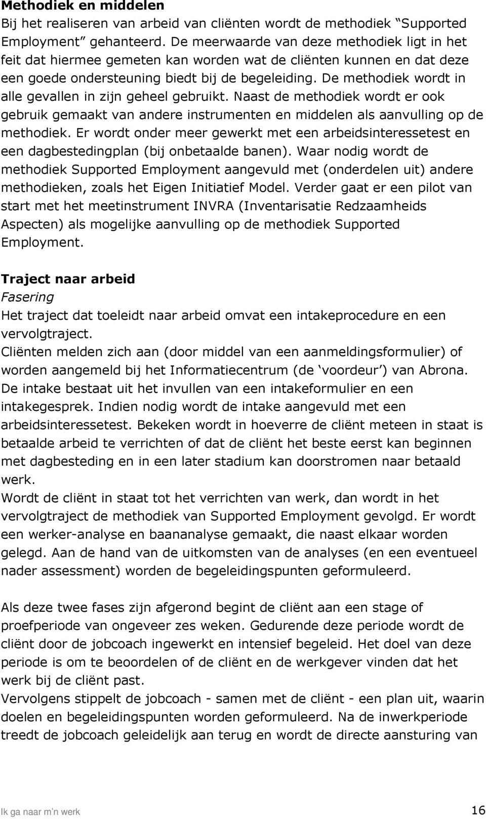 De methodiek wordt in alle gevallen in zijn geheel gebruikt. Naast de methodiek wordt er ook gebruik gemaakt van andere instrumenten en middelen als aanvulling op de methodiek.