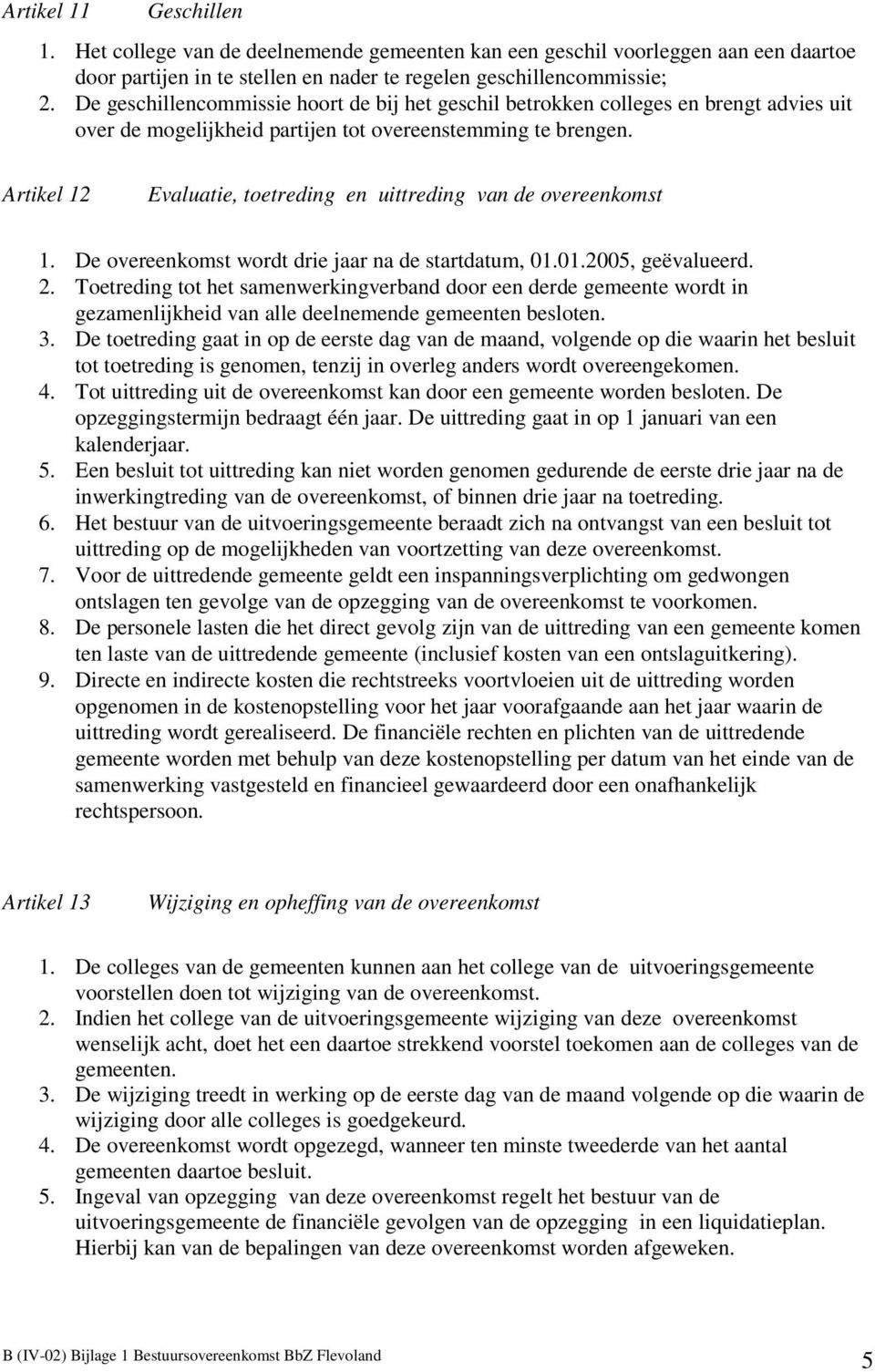 Artikel 12 Evaluatie, toetreding en uittreding van de overeenkomst 1. De overeenkomst wordt drie jaar na de startdatum, 01.01.2005, geëvalueerd. 2.