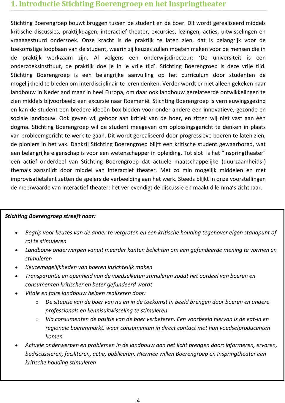 Onze kracht is de praktijk te laten zien, dat is belangrijk voor de toekomstige loopbaan van de student, waarin zij keuzes zullen moeten maken voor de mensen die in de praktijk werkzaam zijn.