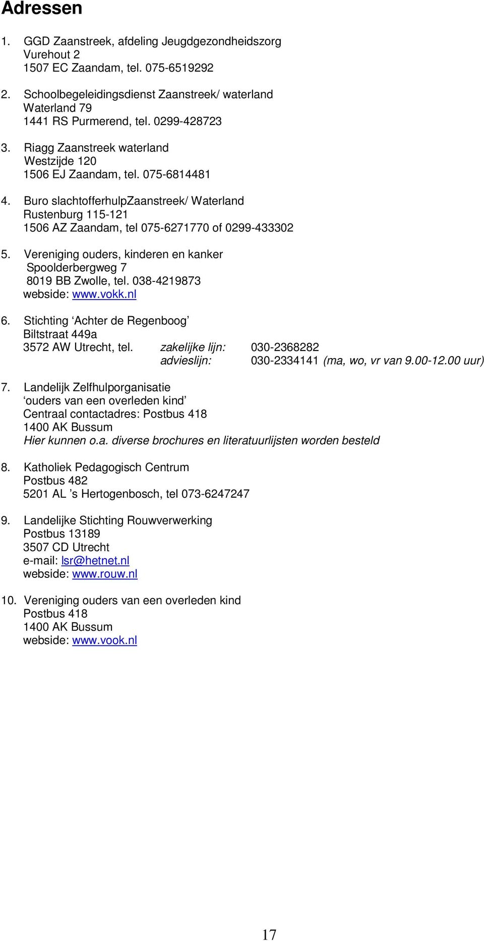 Buro slachtofferhulpzaanstreek/ Waterland Rustenburg 115-121 1506 AZ Zaandam, tel 075-6271770 of 0299-433302 5. Vereniging ouders, kinderen en kanker Spoolderbergweg 7 8019 BB Zwolle, tel.