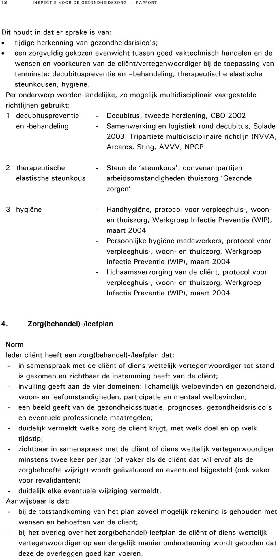 Per onderwerp worden landelijke, zo mogelijk multidisciplinair vastgestelde richtlijnen gebruikt: 1 decubituspreventie - Decubitus, tweede herziening, CBO 2002 en -behandeling - Samenwerking en