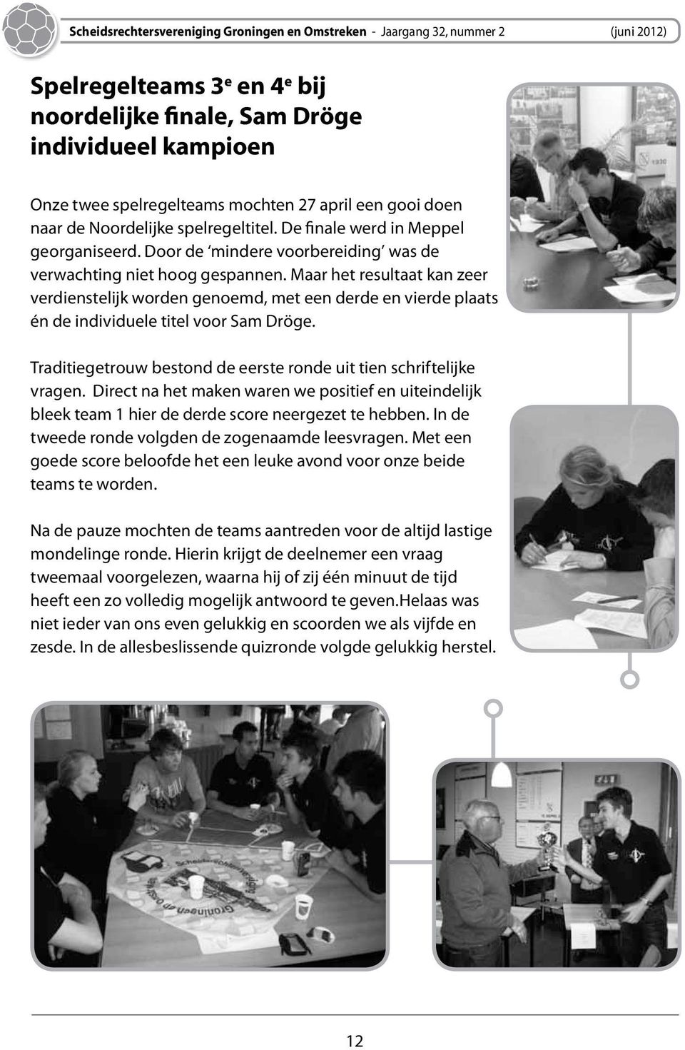 Maar het resultaat kan zeer verdienstelijk worden genoemd, met een derde en vierde plaats én de individuele titel voor Sam Dröge. Traditiegetrouw bestond de eerste ronde uit tien schriftelijke vragen.