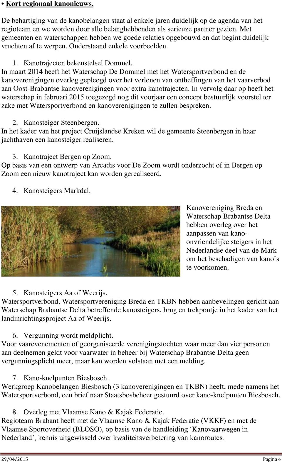 In maart 2014 heeft het Waterschap De Dommel met het Watersportverbond en de kanoverenigingen overleg gepleegd over het verlenen van ontheffingen van het vaarverbod aan Oost-Brabantse