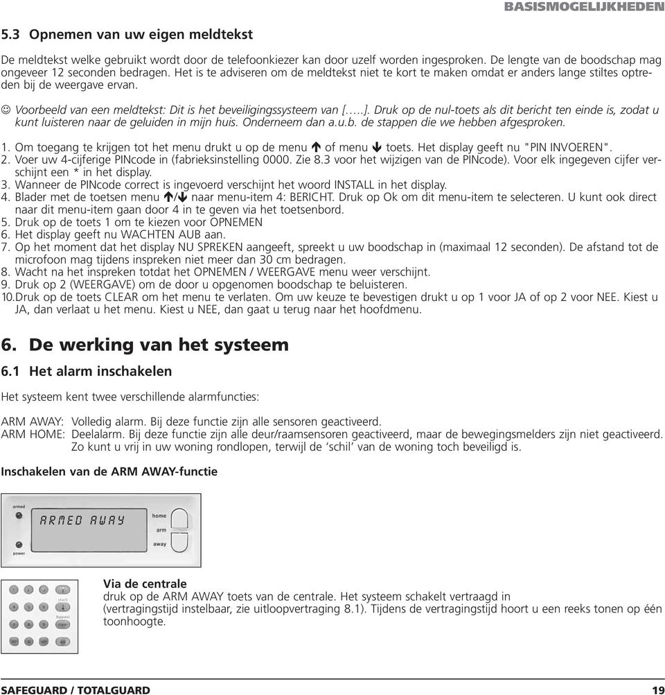 Voorbeeld van een meldtekst: Dit is het beveiligingssysteem van [..]. Druk op de nul-toets als dit bericht ten einde is, zodat u kunt luisteren naar de geluiden in mijn huis. Onderneem dan a.u.b. de stappen die we hebben afgesproken.