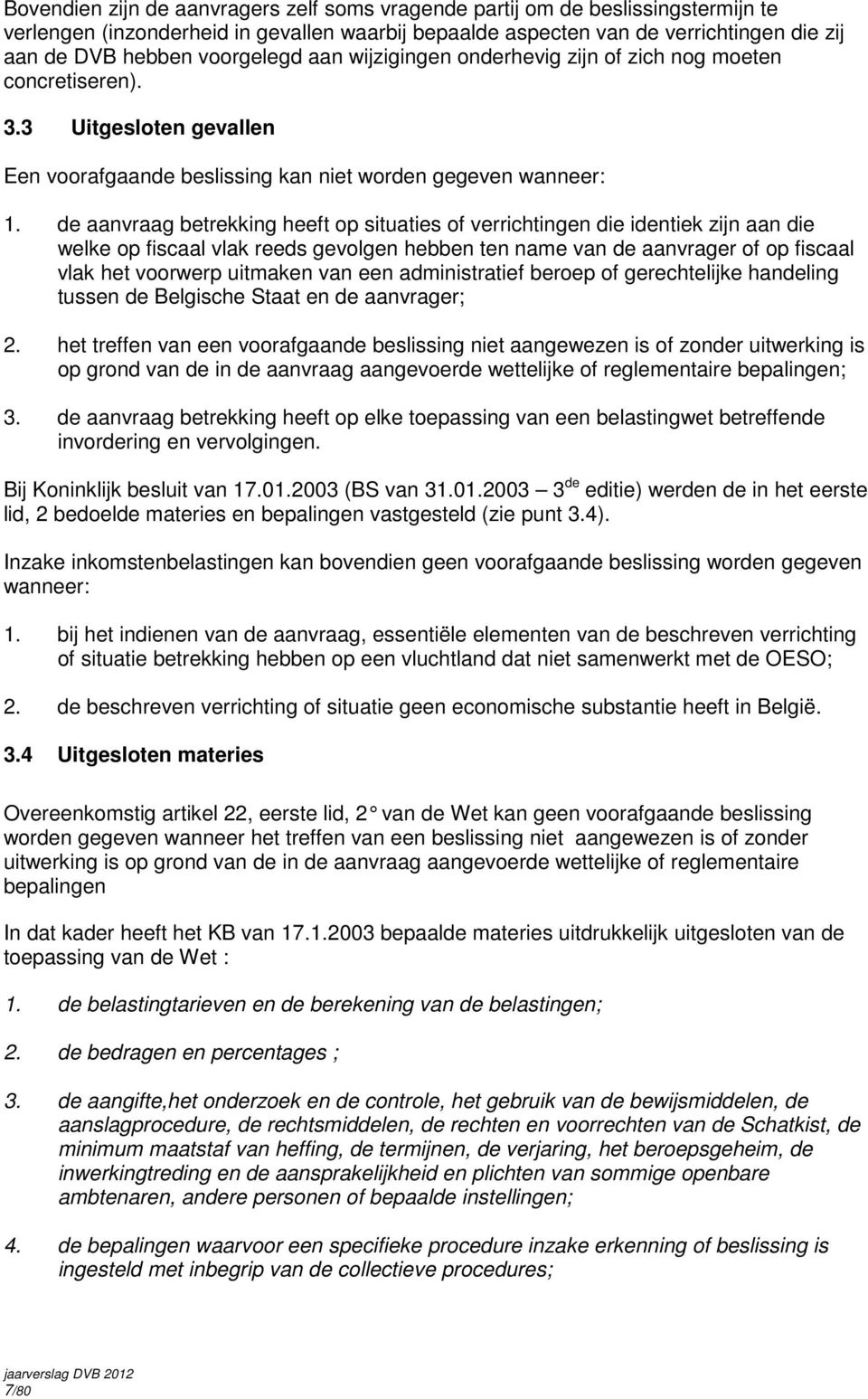 de aanvraag betrekking heeft op situaties of verrichtingen die identiek zijn aan die welke op fiscaal vlak reeds gevolgen hebben ten name van de aanvrager of op fiscaal vlak het voorwerp uitmaken van