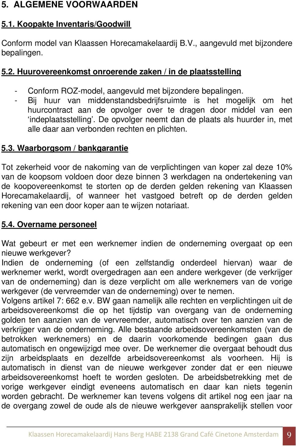 - Bij huur van middenstandsbedrijfsruimte is het mogelijk om het huurcontract aan de opvolger over te dragen door middel van een indeplaatsstelling.