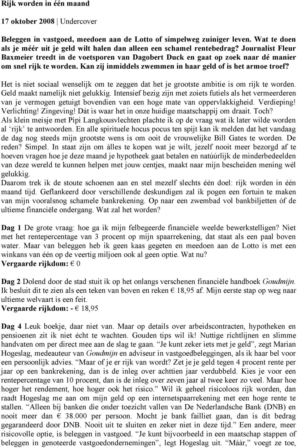 Journalist Fleur Baxmeier treedt in de voetsporen van Dagobert Duck en gaat op zoek naar dé manier om snel rijk te worden. Kan zij inmiddels zwemmen in haar geld of is het armoe troef?