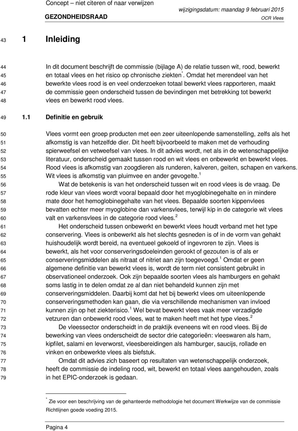 Omdat het merendeel van het bewerkte vlees rood is en veel onderzoeken totaal bewerkt vlees rapporteren, maakt de commissie geen onderscheid tussen de bevindingen met betrekking tot bewerkt vlees en