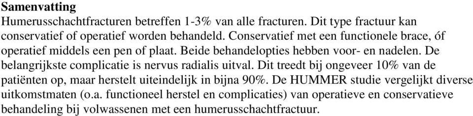 De belangrijkste complicatie is nervus radialis uitval. Dit treedt bij ongeveer 10% van de patiënten op, maar herstelt uiteindelijk in bijna 90%.