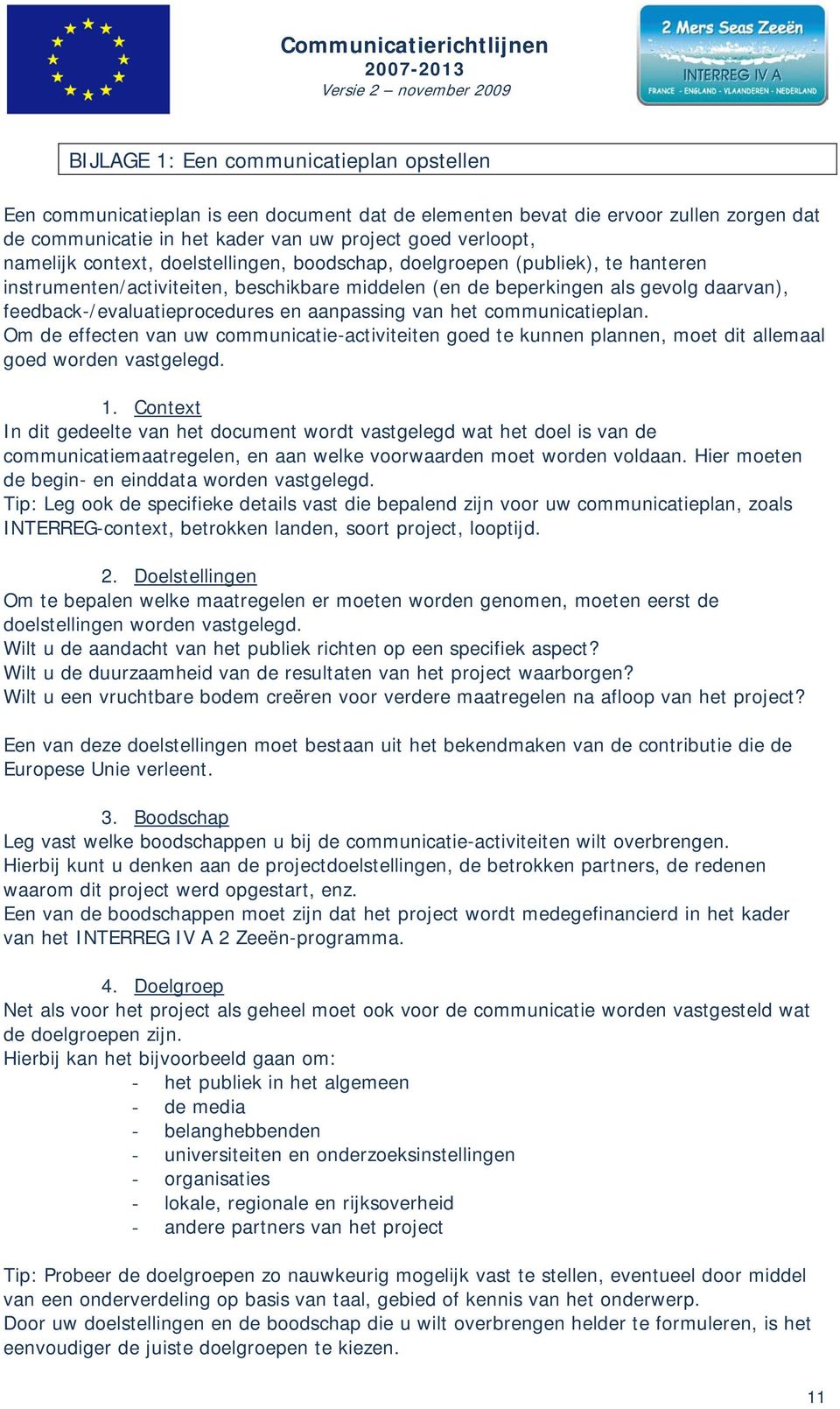 aanpassing van het communicatieplan. Om de effecten van uw communicatie-activiteiten goed te kunnen plannen, moet dit allemaal goed worden vastgelegd. 1.