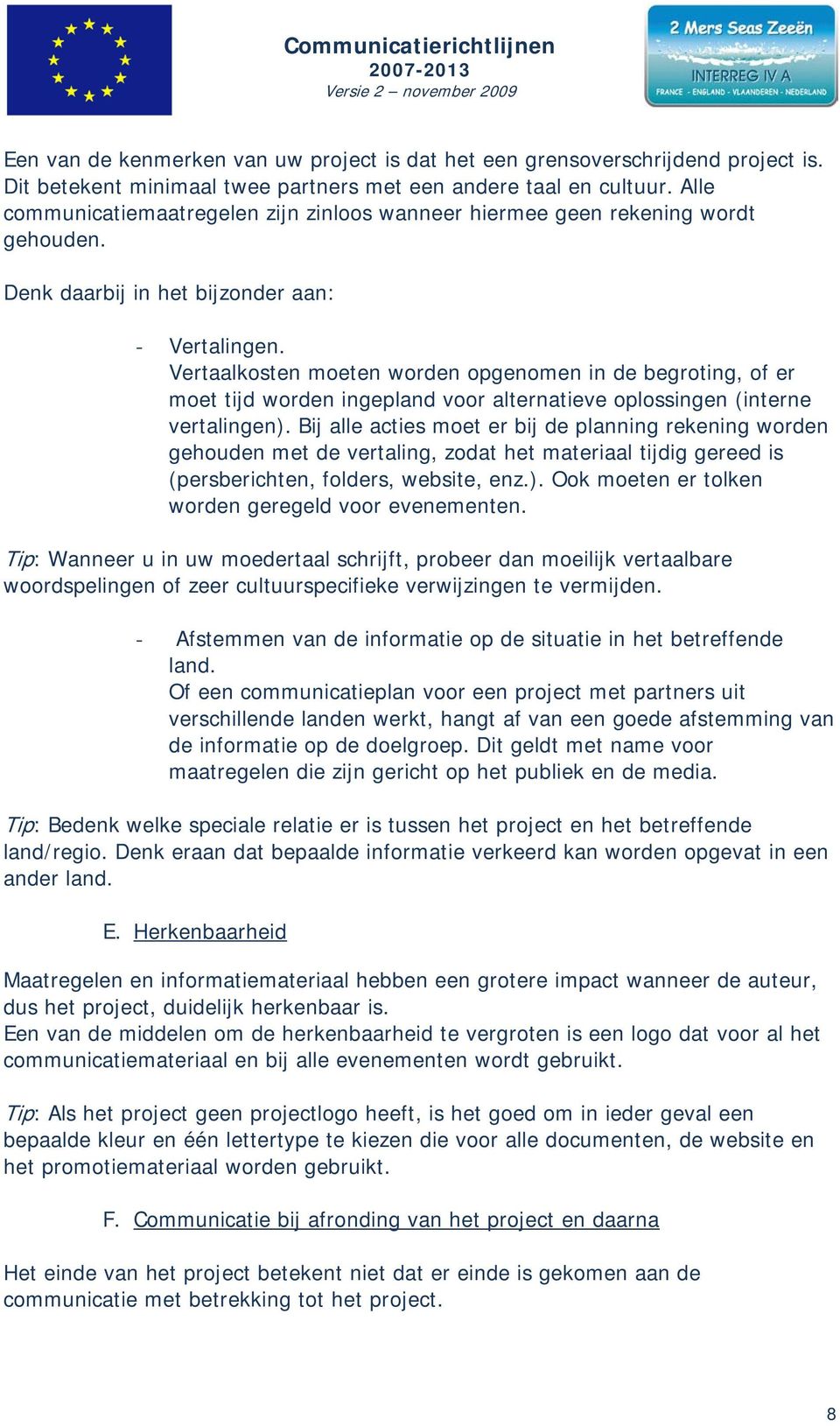 Vertaalkosten moeten worden opgenomen in de begroting, of er moet tijd worden ingepland voor alternatieve oplossingen (interne vertalingen).