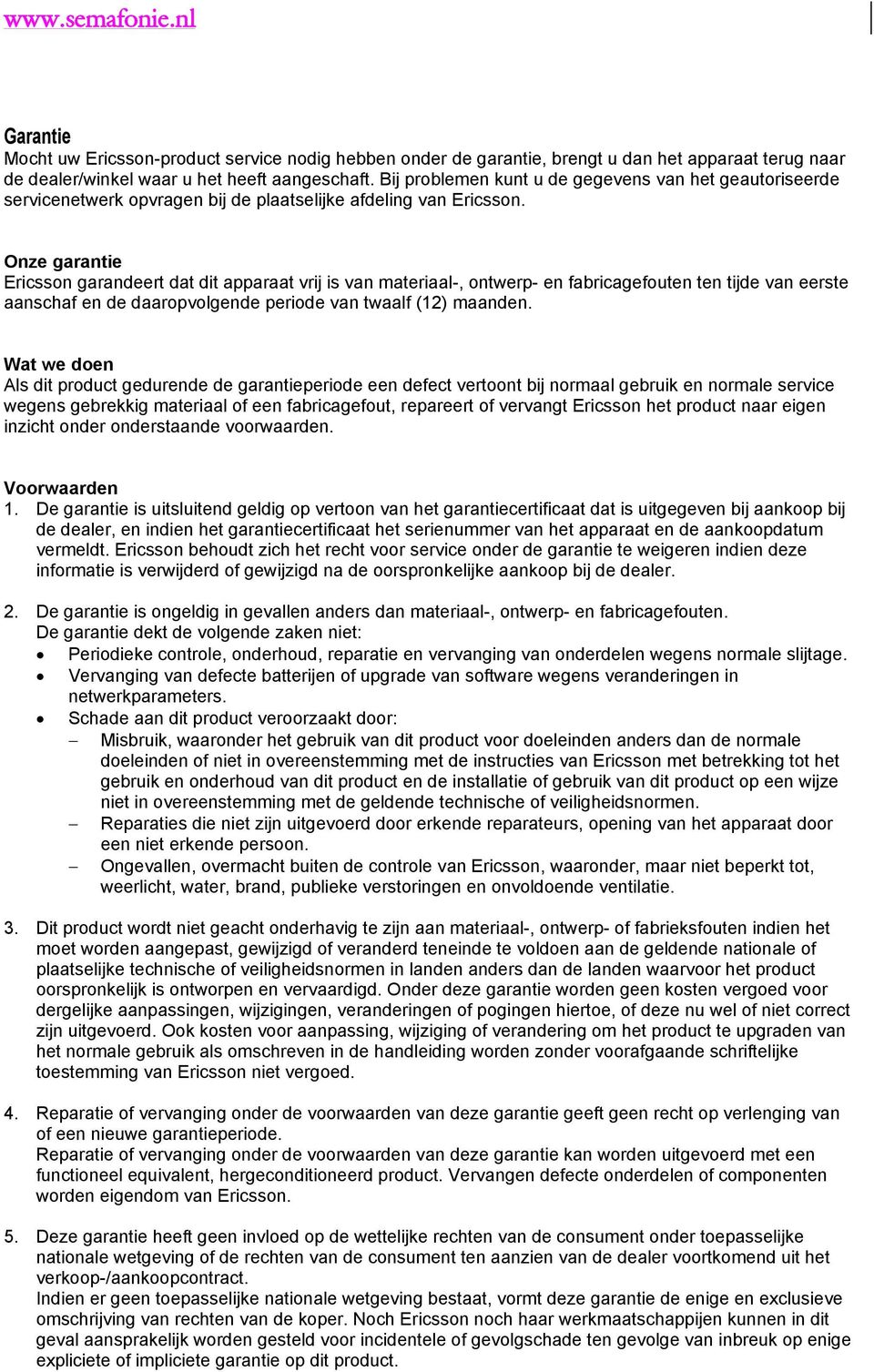 Onze garantie Ericsson garandeert dat dit apparaat vrij is van materiaal-, ontwerp- en fabricagefouten ten tijde van eerste aanschaf en de daaropvolgende periode van twaalf (12) maanden.