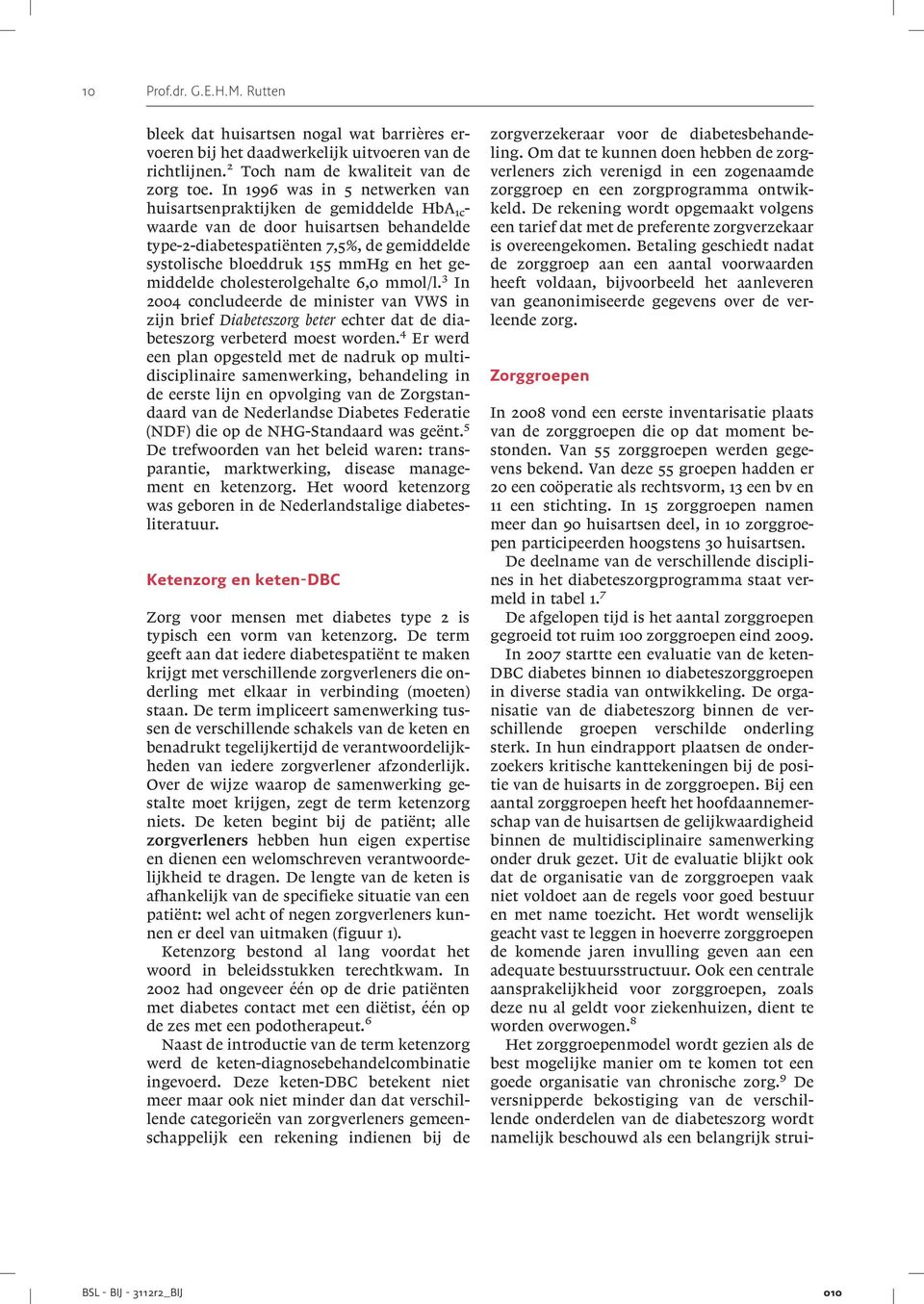 gemiddelde cholesterolgehalte 6,0 mmol/l. 3 In 2004 concludeerde de minister van VWS in zijn brief Diabeteszorg beter echter dat de diabeteszorg verbeterd moest worden.