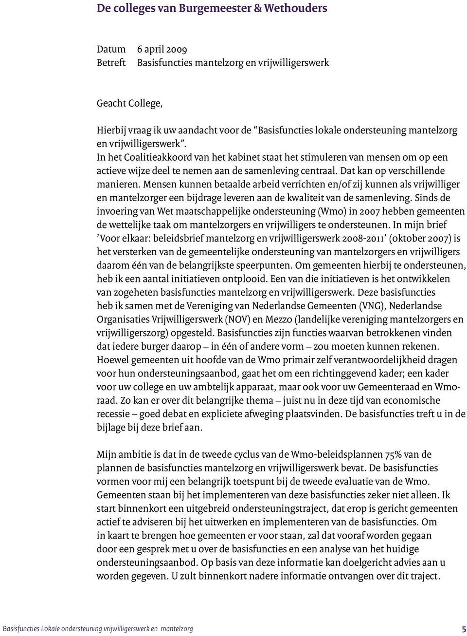 Dat kan op verschillende manieren. Mensen kunnen betaalde arbeid verrichten en/of zij kunnen als vrijwilliger en mantelzorger een bijdrage leveren aan de kwaliteit van de samenleving.