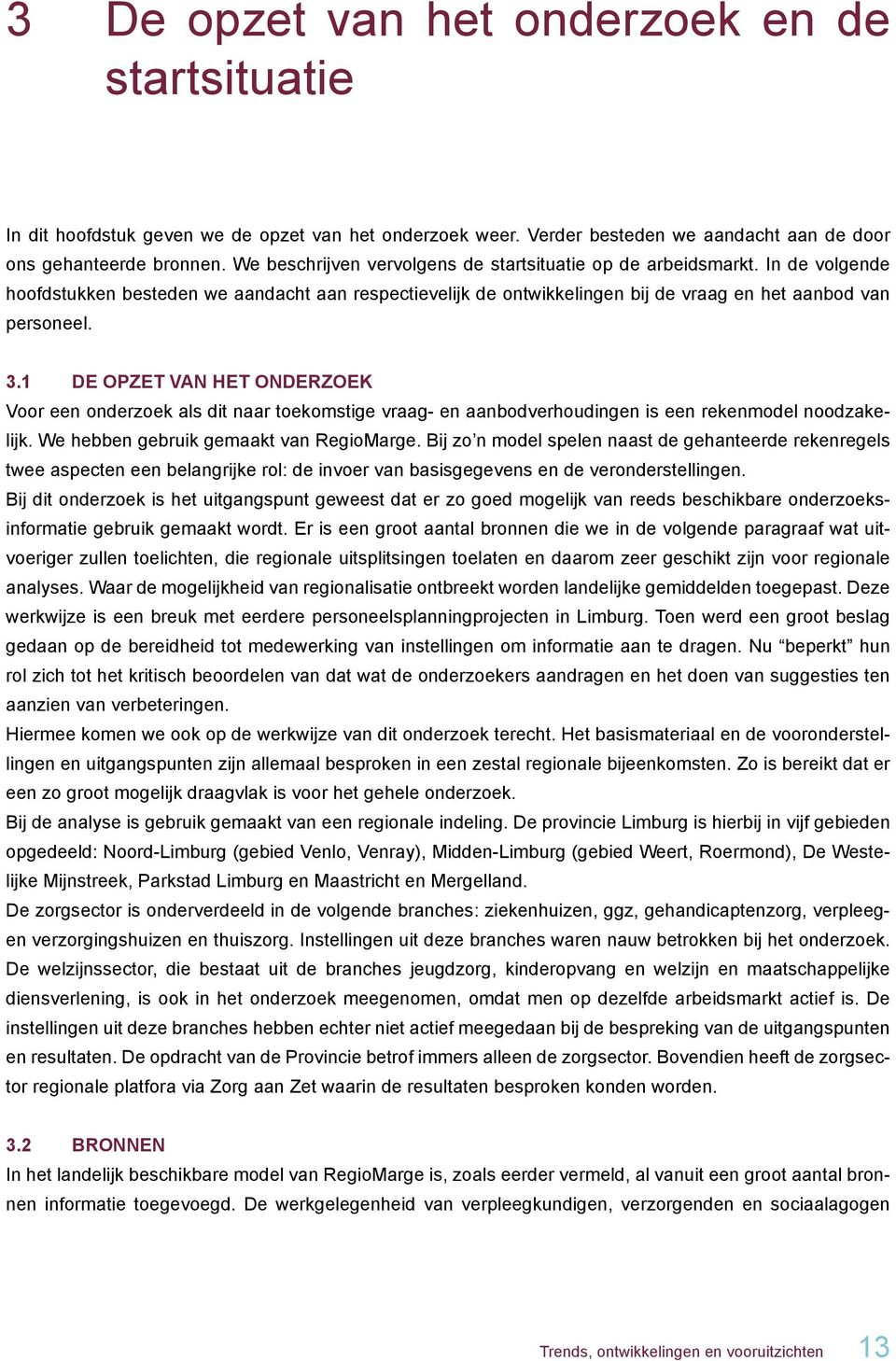 1 De opzet van het onderzoek Voor een onderzoek als dit naar toekomstige vraag- en aanbodverhoudingen is een rekenmodel noodzakelijk. We hebben gebruik gemaakt van RegioMarge.