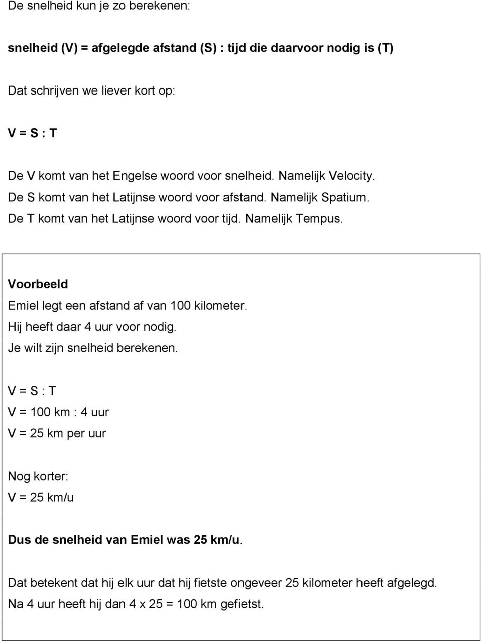 Voorbeeld Emiel legt een afstand af van 100 kilometer. Hij heeft daar 4 uur voor nodig. Je wilt zijn snelheid berekenen.