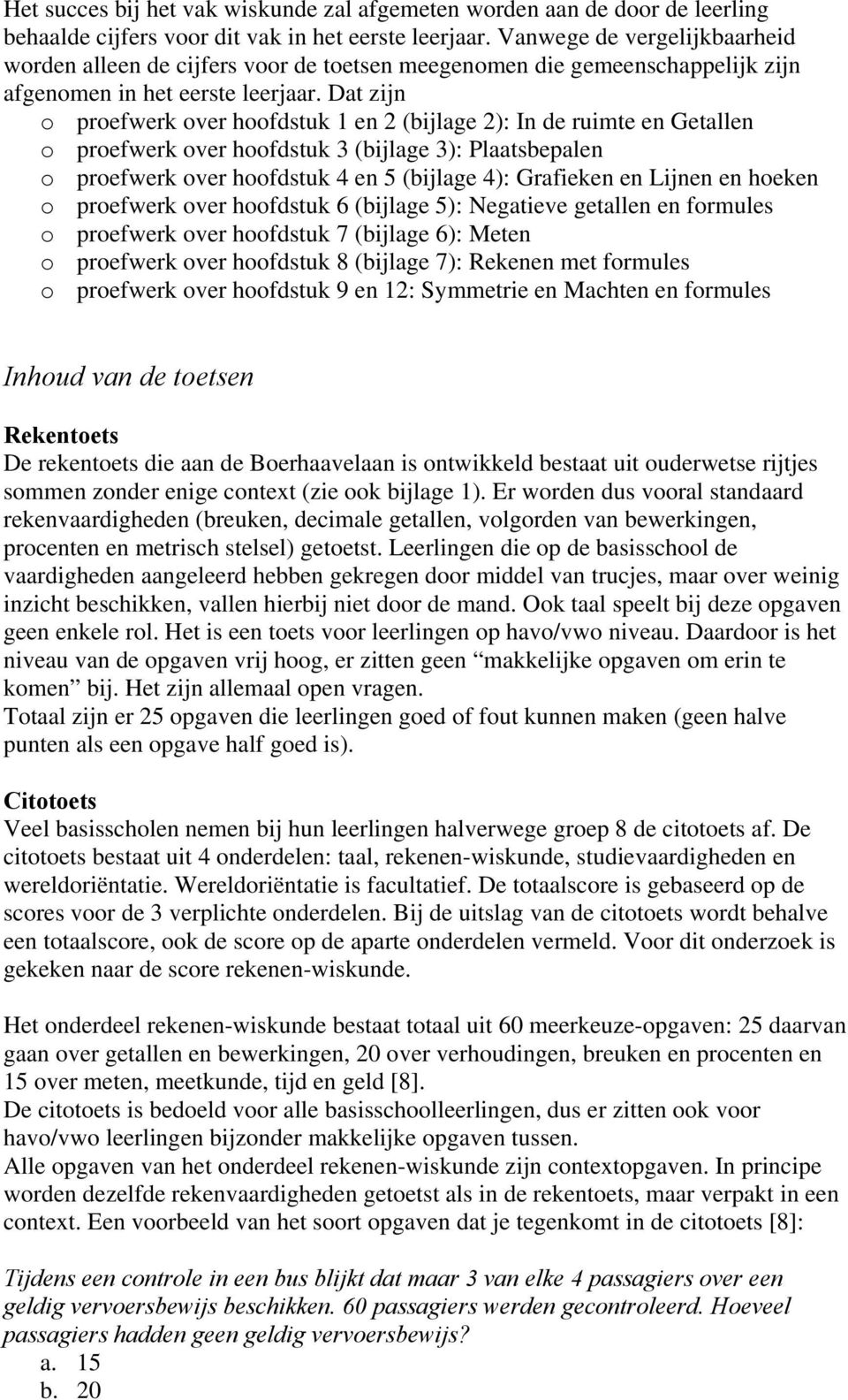 Dat zijn o proefwerk over hoofdstuk 1 en 2 (bijlage 2): In de ruimte en Getallen o proefwerk over hoofdstuk 3 (bijlage 3): Plaatsbepalen o proefwerk over hoofdstuk 4 en 5 (bijlage 4): Grafieken en