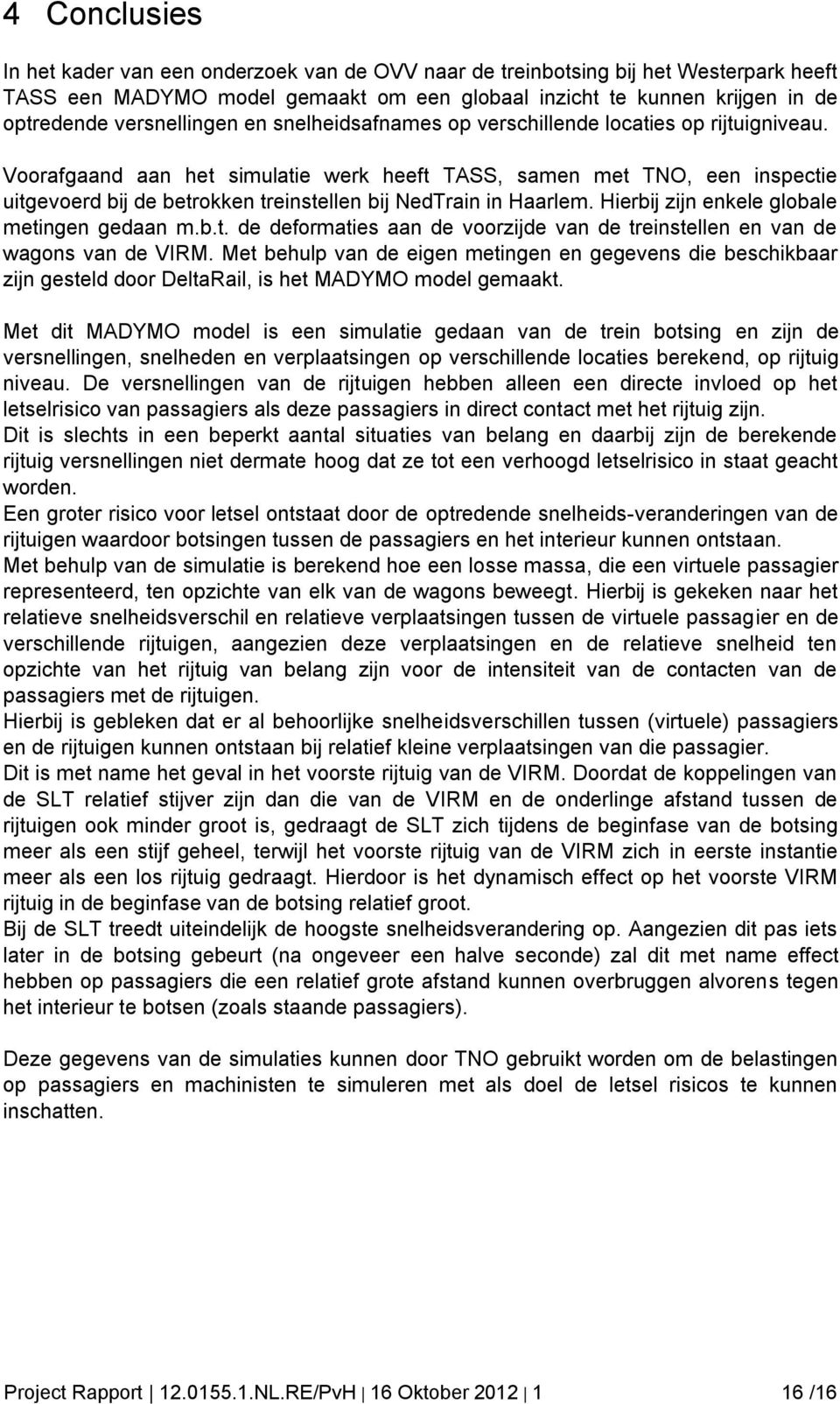 Voorafgaand aan het simulatie werk heeft TASS, samen met TNO, een inspectie uitgevoerd bij de betrokken treinstellen bij NedTrain in Haarlem. Hierbij zijn enkele globale metingen gedaan m.b.t. de deformaties aan de voorzijde van de treinstellen en van de wagons van de VIRM.