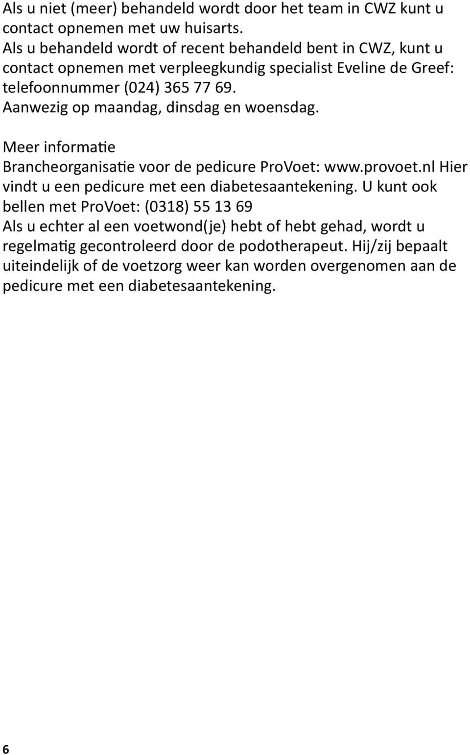 Aanwezig op maandag, dinsdag en woensdag. Meer informatie Brancheorganisatie voor de pedicure ProVoet: www.provoet.nl Hier vindt u een pedicure met een diabetesaantekening.