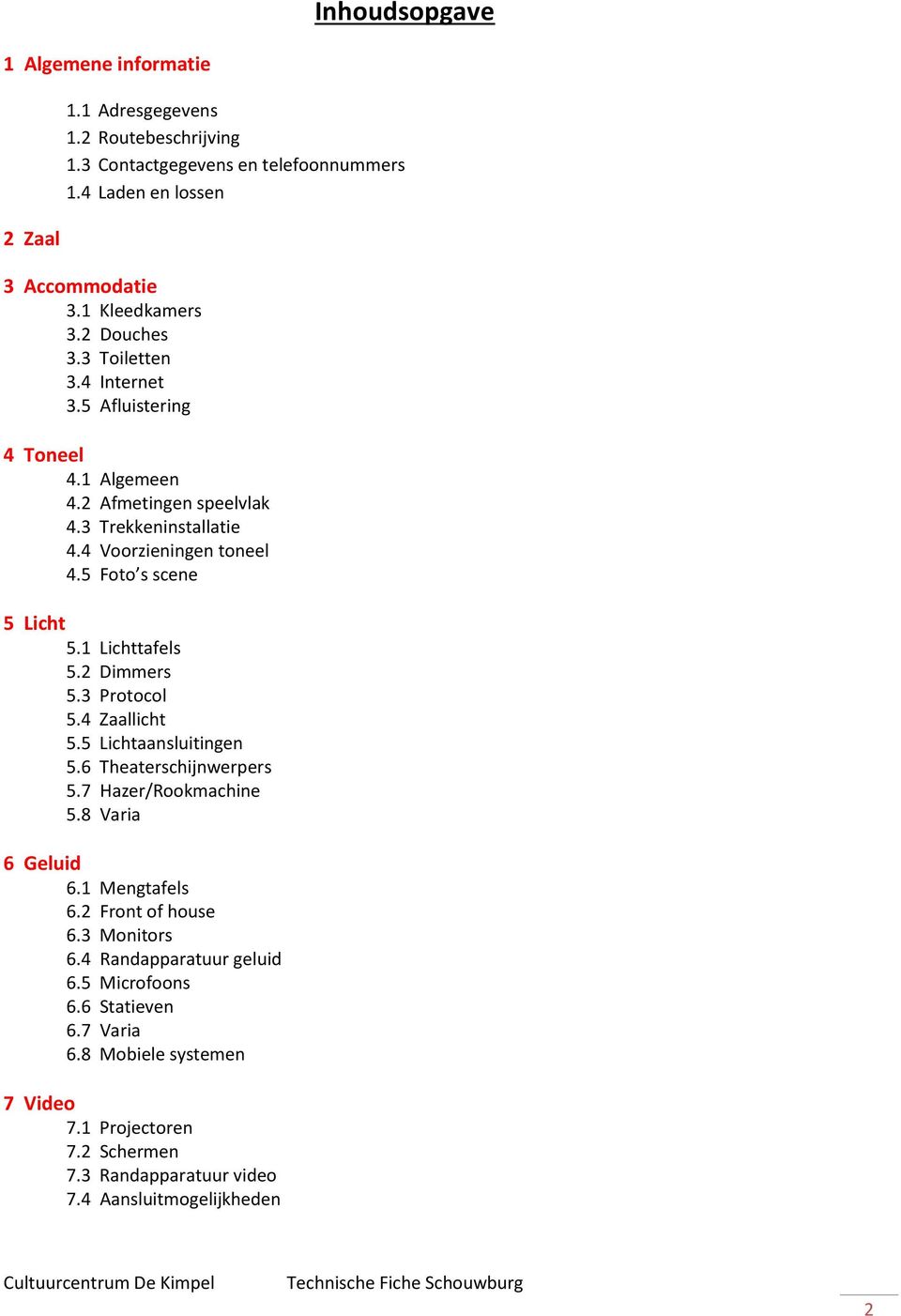 1 Lichttafels 5.2 Dimmers 5.3 Protocol 5.4 Zaallicht 5.5 Lichtaansluitingen 5.6 Theaterschijnwerpers 5.7 Hazer/Rookmachine 5.8 Varia 6 Geluid 6.1 Mengtafels 6.2 Front of house 6.