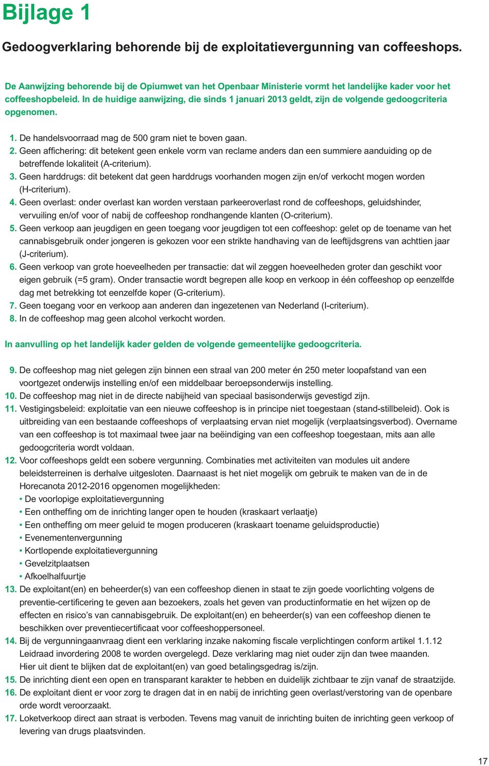 In de huidige aanwijzing, die sinds 1 januari 2013 geldt, zijn de volgende gedoogcriteria opgenomen. 1. De handelsvoorraad mag de 500 gram niet te boven gaan. 2. Geen affichering: dit betekent geen enkele vorm van reclame anders dan een summiere aanduiding op de betreffende lokaliteit (A-criterium).