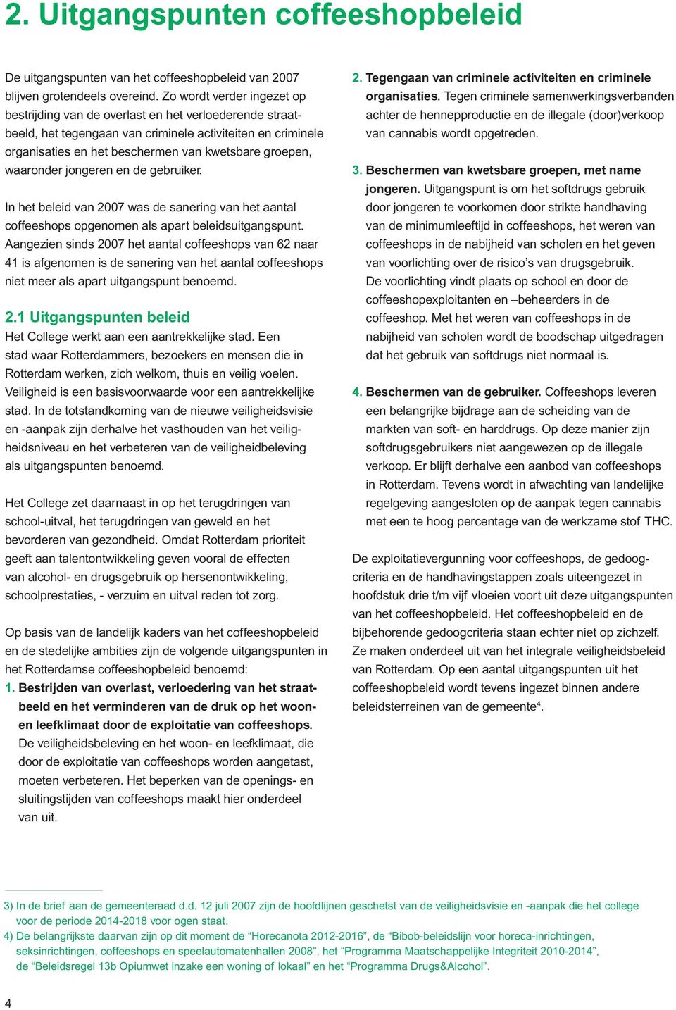 waaronder jongeren en de gebruiker. In het beleid van 2007 was de sanering van het aantal coffeeshops opgenomen als apart beleidsuitgangspunt.