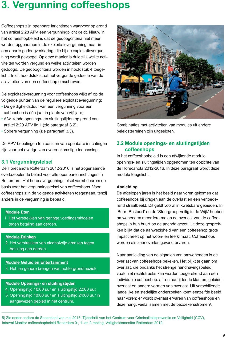 Op deze manier is duidelijk welke activiteiten worden vergund en welke activiteiten worden gedoogd. De gedoogcriteria worden in hoofdstuk 4 toegelicht.