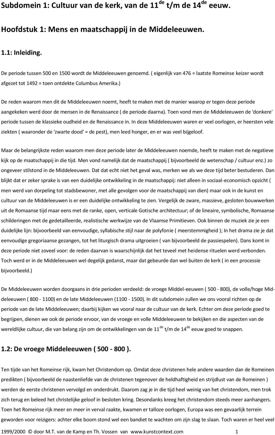 ) De reden waarom men dit de Middeleeuwen noemt, heeft te maken met de manier waarop er tegen deze periode aangekeken werd door de mensen in de Renaissance ( de periode daarna).