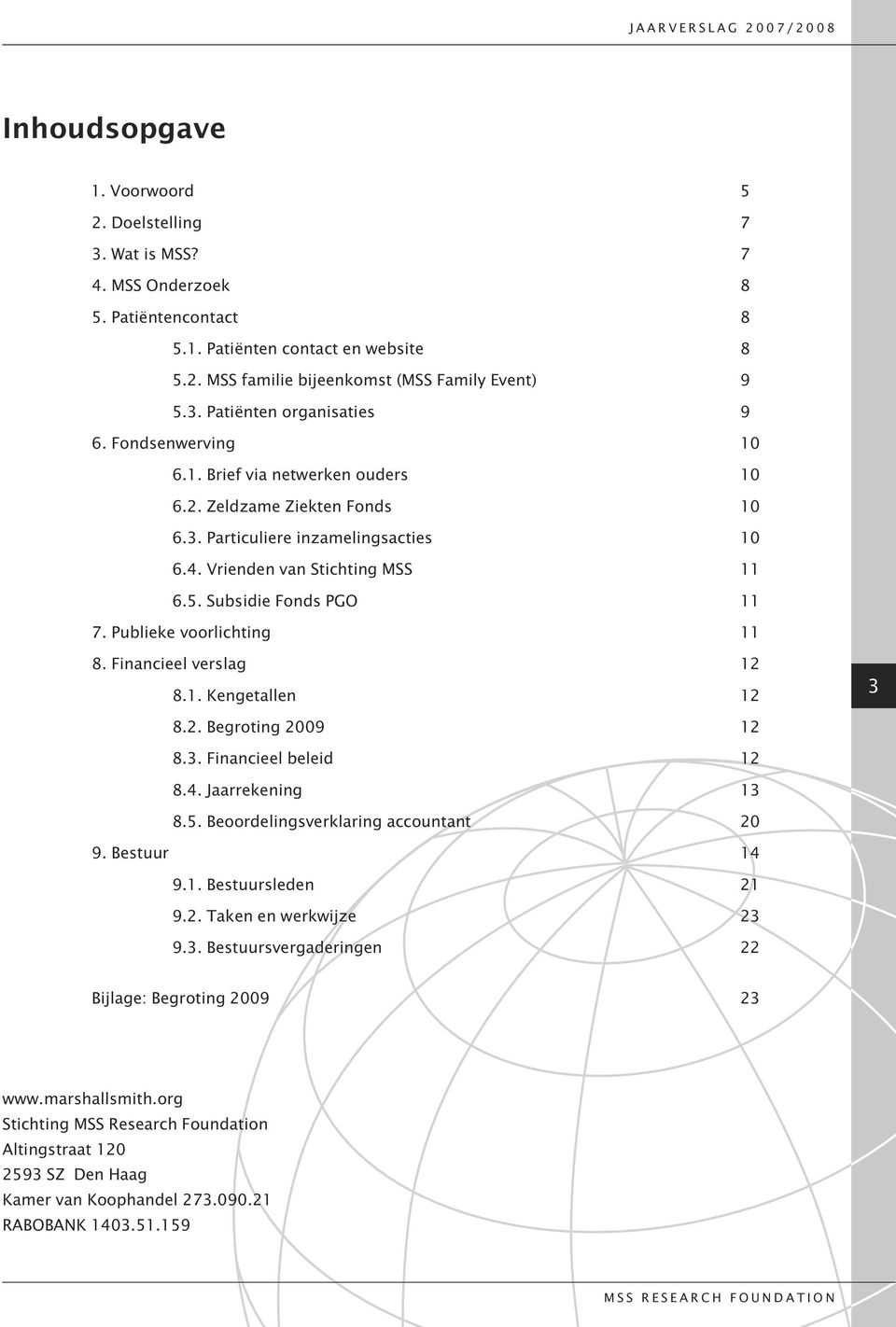 Publieke voorlichting 11 8. Financieel verslag 12 8.1. Kengetallen 12 3 8.2. Begroting 2009 12 8.3. Financieel beleid 12 8.4. Jaarrekening 13 8.5. Beoordelingsverklaring accountant 20 9. Bestuur 14 9.