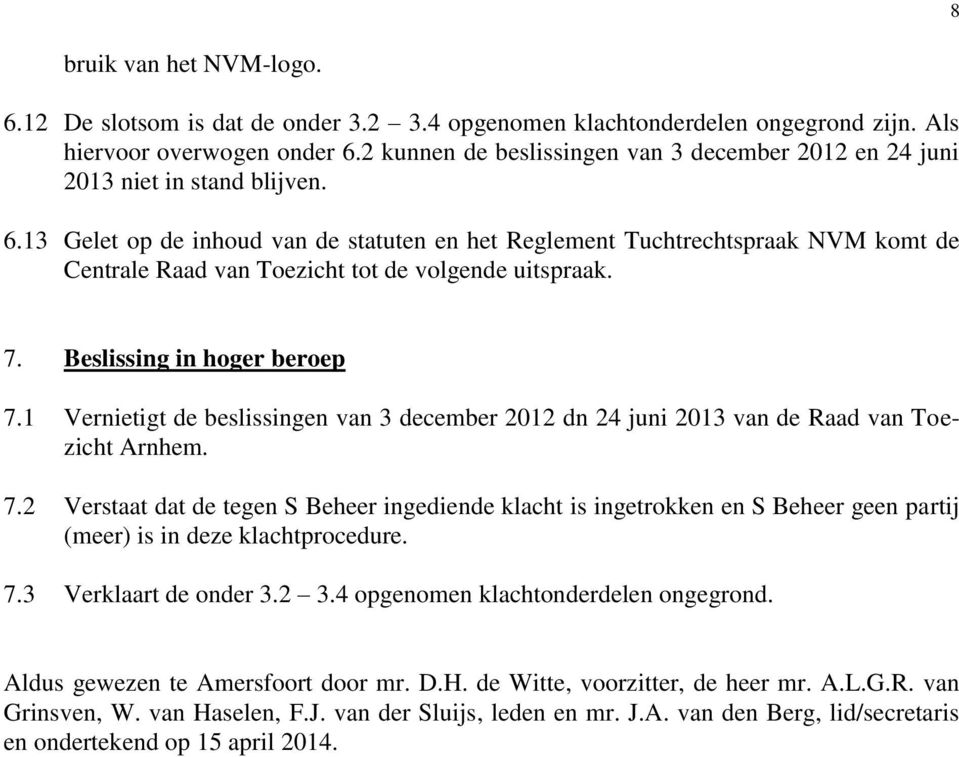 13 Gelet op de inhoud van de statuten en het Reglement Tuchtrechtspraak NVM komt de Centrale Raad van Toezicht tot de volgende uitspraak. 7. Beslissing in hoger beroep 7.