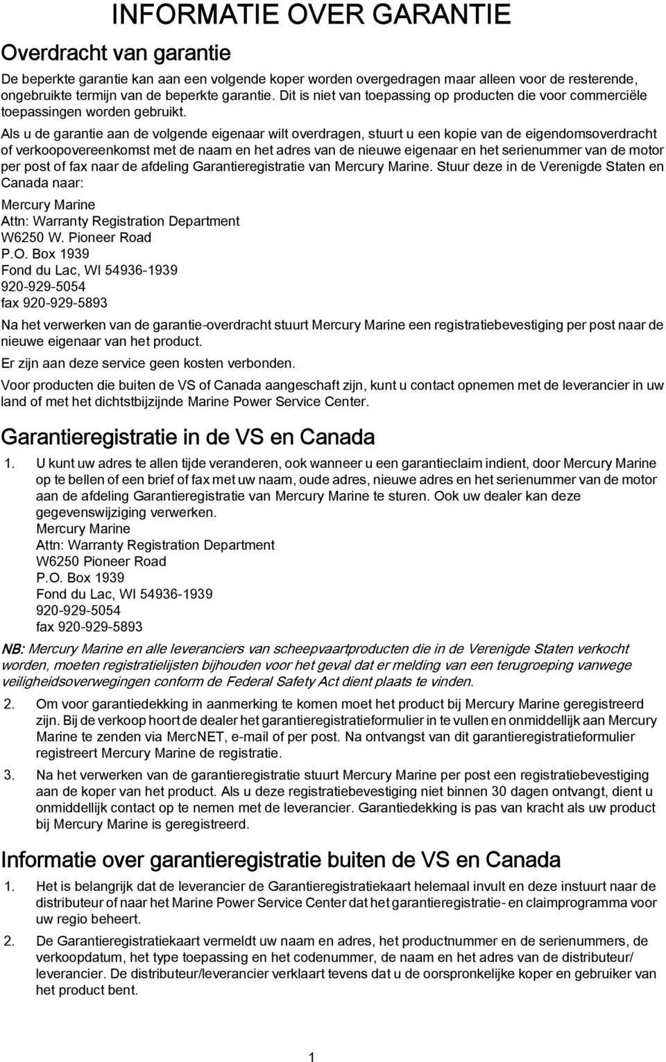 Als u de garantie aan de volgende eigenaar wilt overdragen, stuurt u een kopie van de eigendomsoverdracht of verkoopovereenkomst met de naam en het adres van de nieuwe eigenaar en het serienummer van