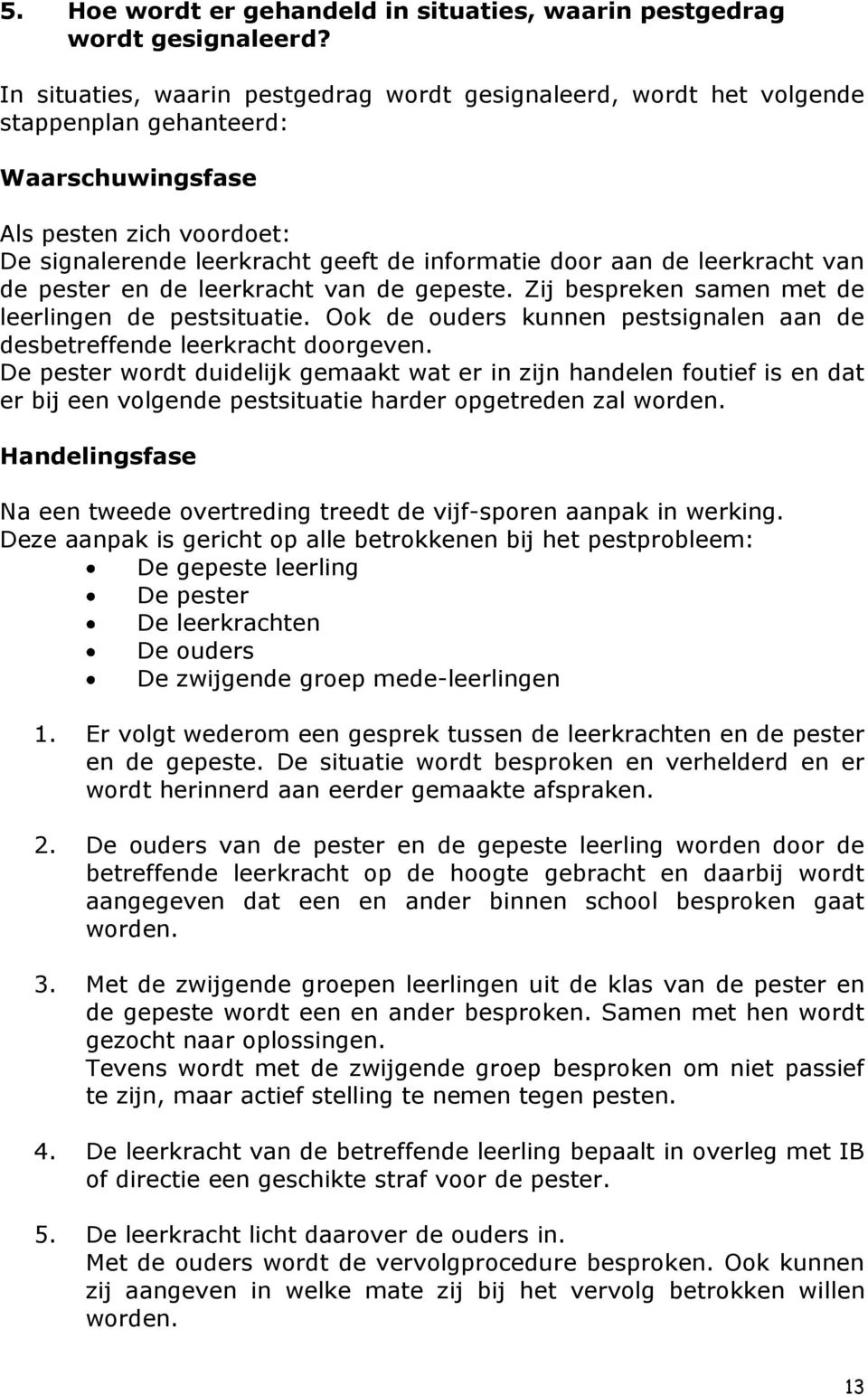 leerkracht van de pester en de leerkracht van de gepeste. Zij bespreken samen met de leerlingen de pestsituatie. Ook de ouders kunnen pestsignalen aan de desbetreffende leerkracht doorgeven.