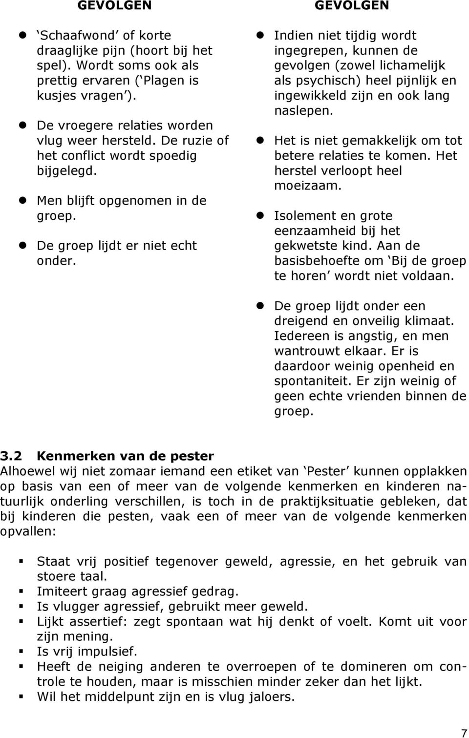 GEVOLGEN Indien niet tijdig wordt ingegrepen, kunnen de gevolgen (zowel lichamelijk als psychisch) heel pijnlijk en ingewikkeld zijn en ook lang naslepen.