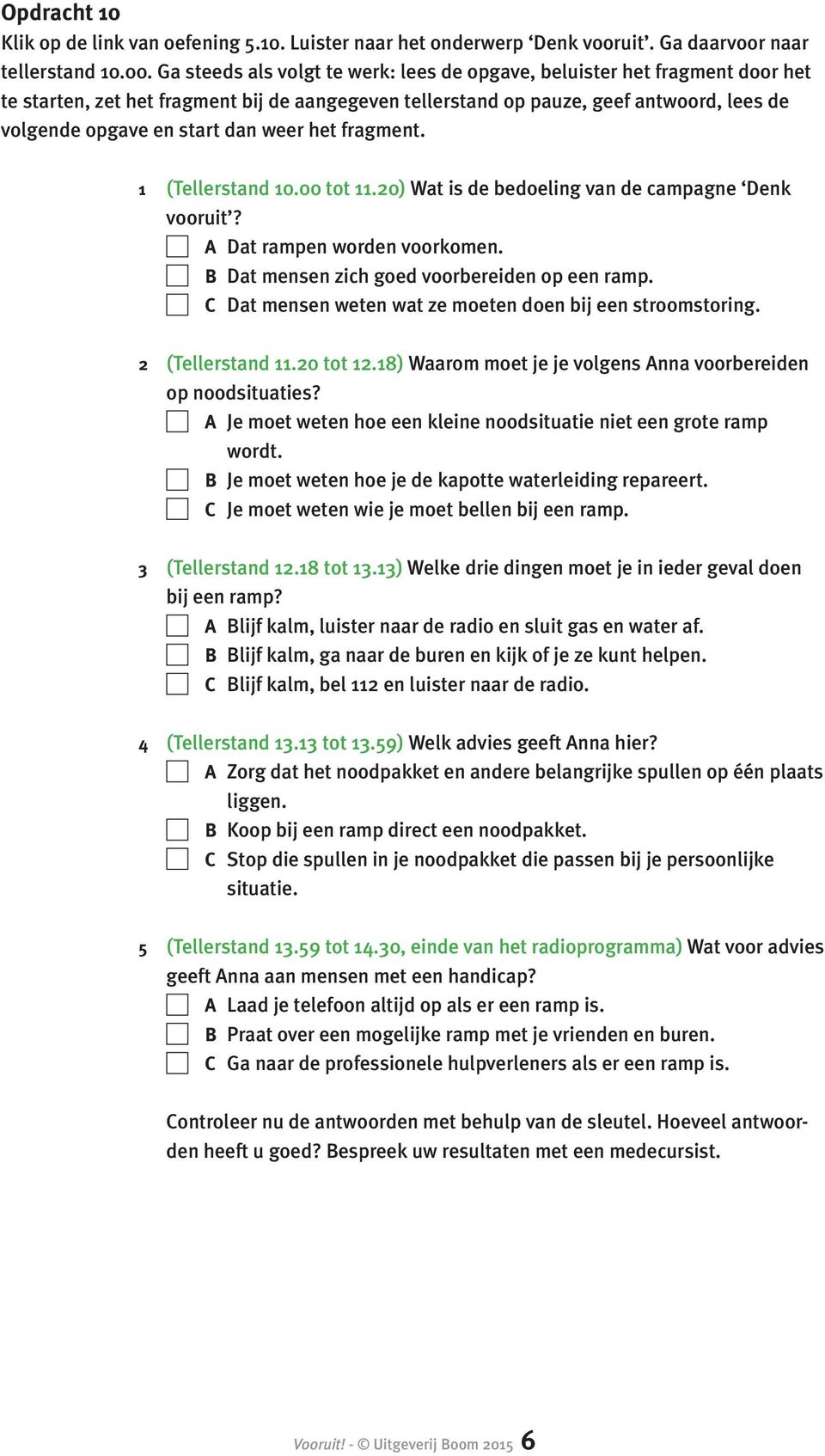 weer het fragment. 1 (Tellerstand 10.00 tot 11.20) Wat is de bedoeling van de campagne Denk vooruit? A Dat rampen worden voorkomen. B Dat mensen zich goed voorbereiden op een ramp.