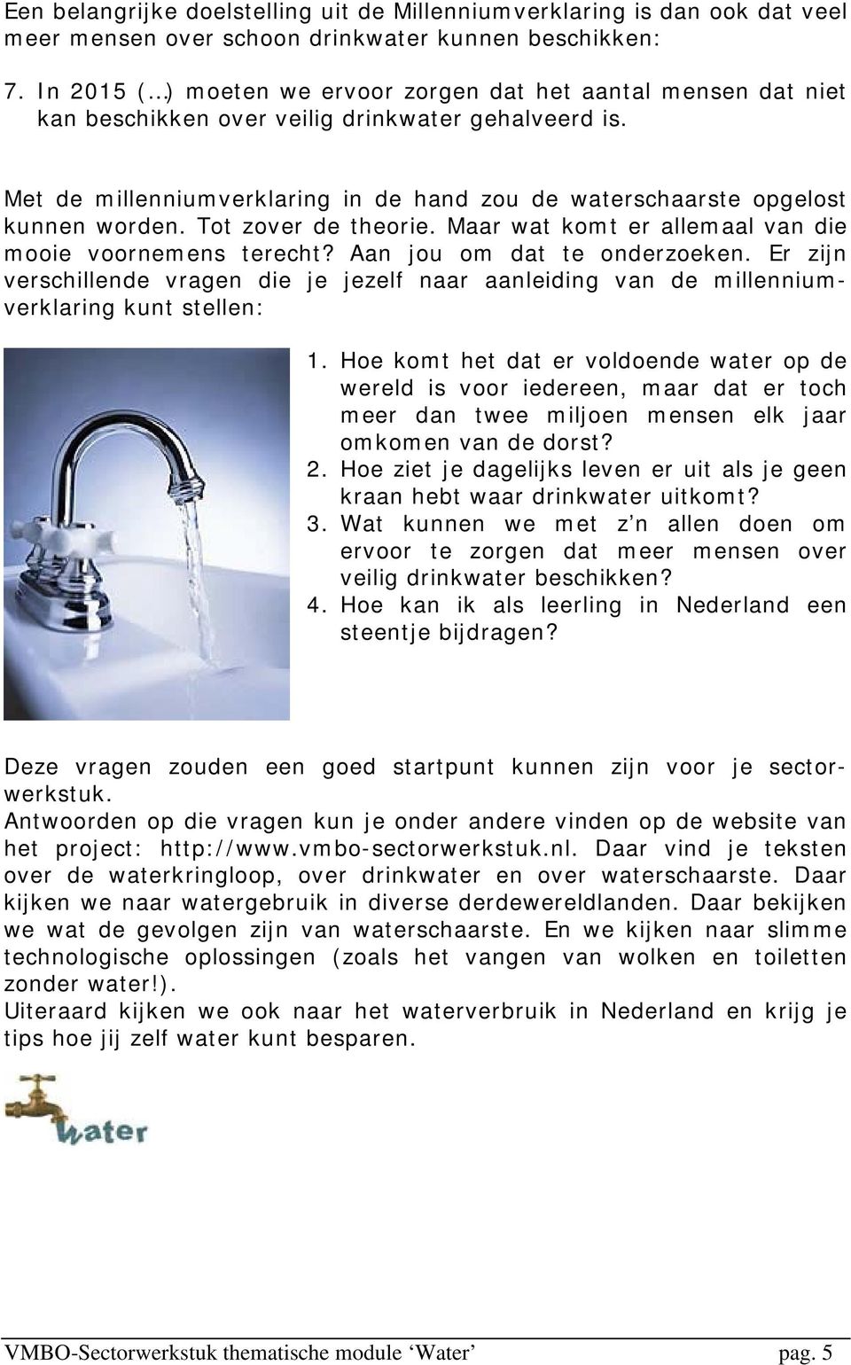 Met de millenniumverklaring in de hand zou de waterschaarste opgelost kunnen worden. Tot zover de theorie. Maar wat komt er allemaal van die mooie voornemens terecht? Aan jou om dat te onderzoeken.