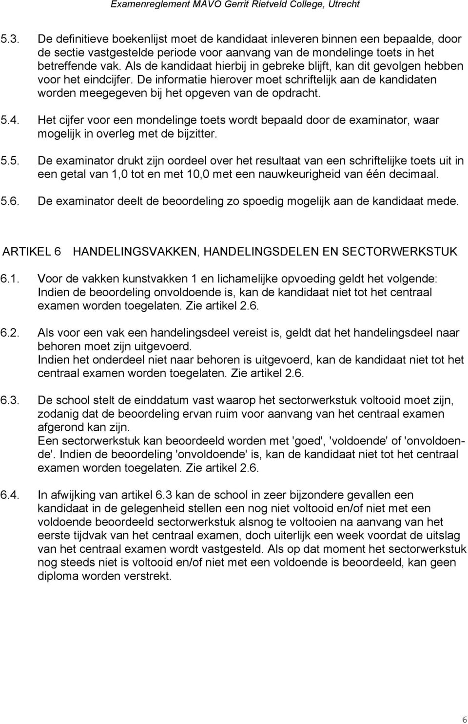 5.4. Het cijfer voor een mondelinge toets wordt bepaald door de examinator, waar mogelijk in overleg met de bijzitter. 5.5. De examinator drukt zijn oordeel over het resultaat van een schriftelijke toets uit in een getal van 1,0 tot en met 10,0 met een nauwkeurigheid van één decimaal.