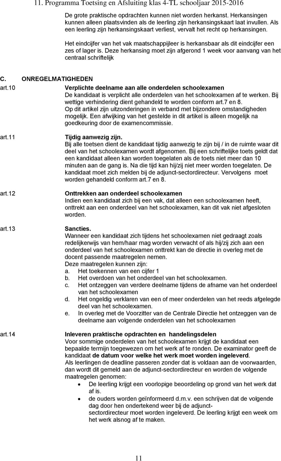 Het eindcijfer van het vak maatschappijleer is herkansbaar als dit eindcijfer een zes of lager is. Deze herkansing moet zijn afgerond 1 week voor aanvang van het centraal schriftelijk C.