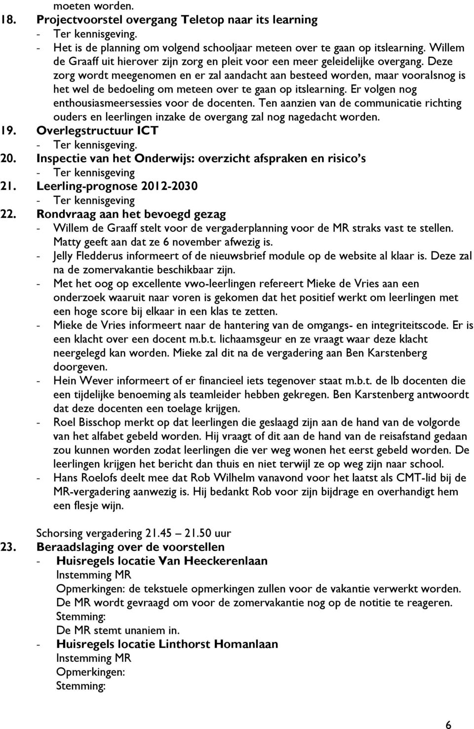 Deze zorg wordt meegenomen en er zal aandacht aan besteed worden, maar vooralsnog is het wel de bedoeling om meteen over te gaan op itslearning. Er volgen nog enthousiasmeersessies voor de docenten.